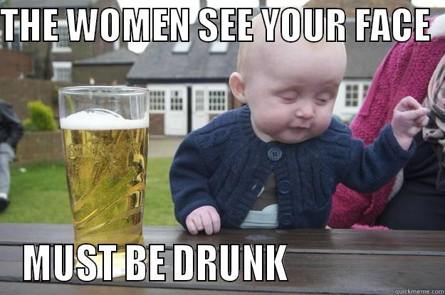 THE WOMEN SEE YOUR FACE   MUST BE DRUNK                   drunk baby