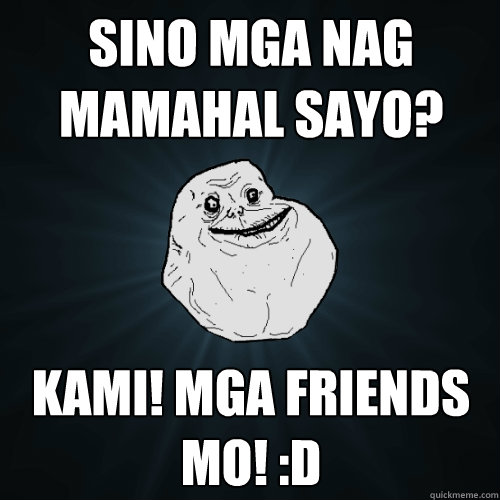 Sino mga nag mamahal sayo? Kami! Mga Friends mo! :D  Forever Alone