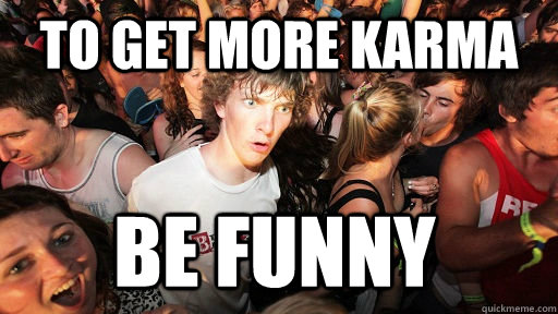 To get more karma be funny  Sudden Clarity Clarence