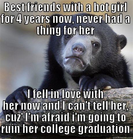 BEST FRIENDS WITH A HOT GIRL FOR 4 YEARS NOW, NEVER HAD A THING FOR HER I FELL IN LOVE WITH HER NOW AND I CAN'T TELL HER, CUZ' I'M AFRAID I'M GOING TO RUIN HER COLLEGE GRADUATION Confession Bear