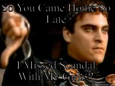 SO YOU CAME HOME SO LATE I MISSED SCANDAL WITH MY GIRLS?! Downvoting Roman