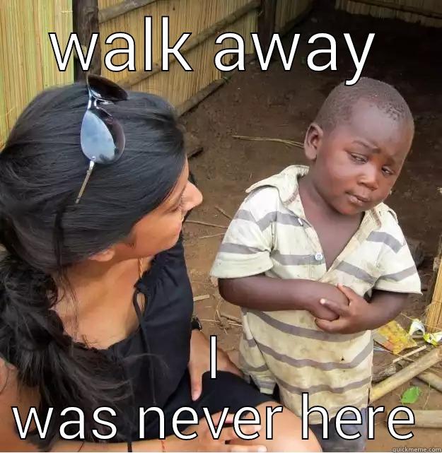 WALK AWAY I WAS NEVER HERE Skeptical Third World Kid