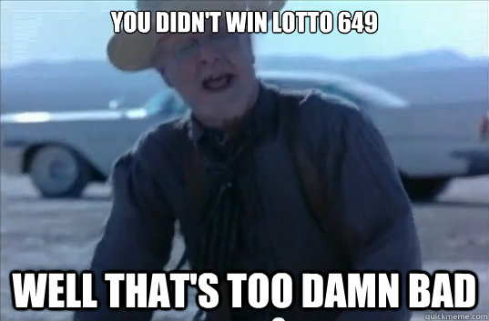 You didn't win lotto 649 well that's too damn bad - You didn't win lotto 649 well that's too damn bad  Misc