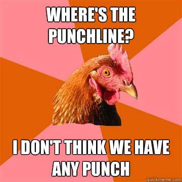 where's the punchline? i don't think we have any punch - where's the punchline? i don't think we have any punch  Anti-Joke Chicken