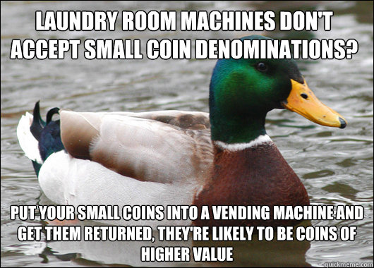Laundry room machines don't accept small coin denominations? Put your small coins into a vending machine and get them returned, they're likely to be coins of higher value  Actual Advice Mallard