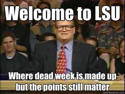 Welcome to LSU Where dead week is made up but the points still matter  Its time to play drew carey