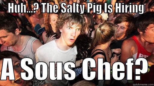 HUH...? THE SALTY PIG IS HIRING  A SOUS CHEF? Sudden Clarity Clarence