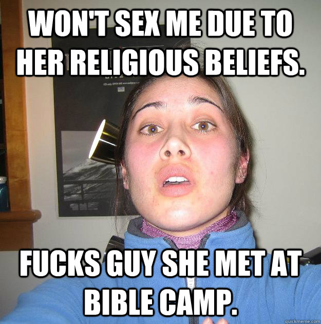 Won't sex me due to her religious beliefs. Fucks guy she met at bible camp.  Scumbag Stephanie