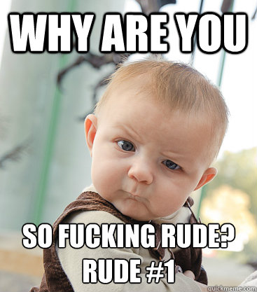 why are you so fucking rude?
rude #1  skeptical baby