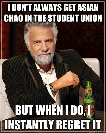 i don't always get asian chao in the student union but when i do, i instantly regret it  The Most Interesting Man In The World