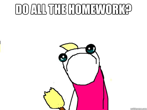 Do all the homework?   All the things sad