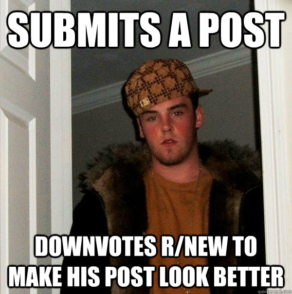 Submits a post Downvotes r/new to make his post look better  Scumbag Steve