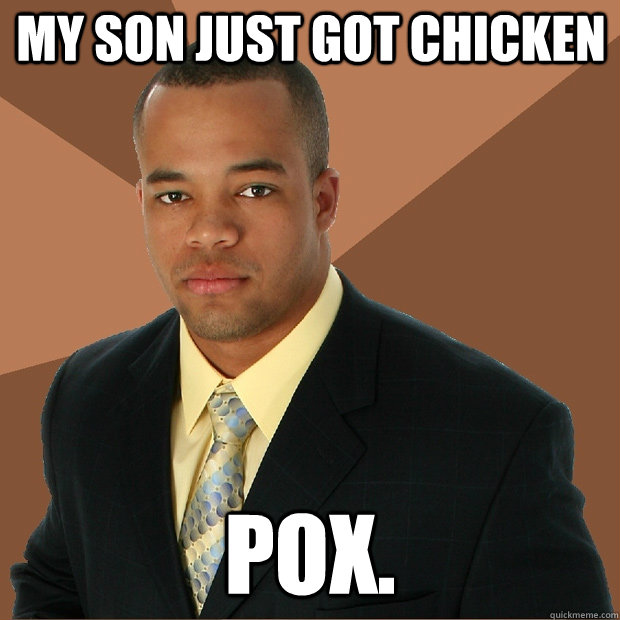 My son just got chicken pox.  - My son just got chicken pox.   Successful Black Man