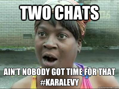 Two Chats Ain't Nobody Got Time For That
#Karalevy  No Time Sweet Brown