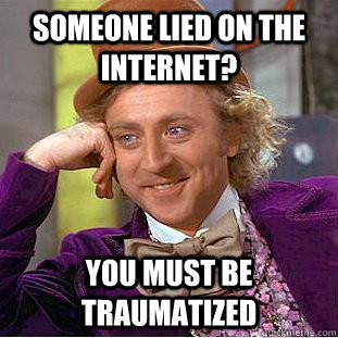 someone lied on the internet? you must be traumatized  Condescending Wonka