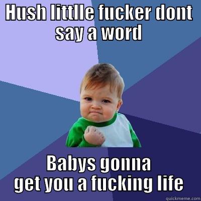 HUSH LITTLLE FUCKER DONT SAY A WORD BABYS GONNA GET YOU A FUCKING LIFE Success Kid