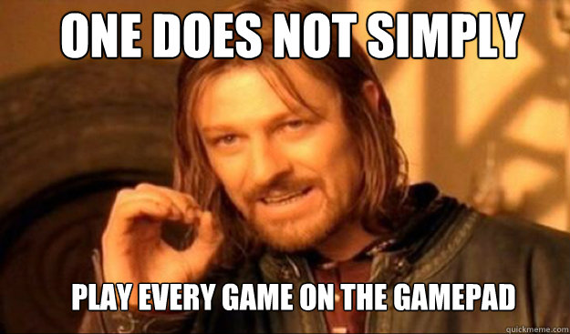 One does not simply play every game on the gamepad  