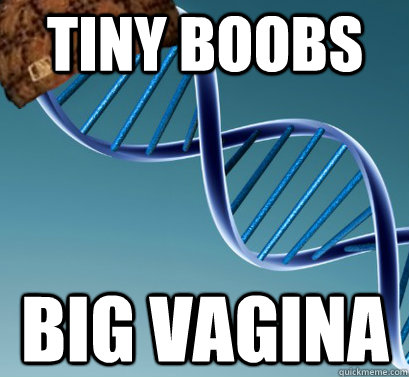 Tiny boobs  Big vagina   Scumbag DNA