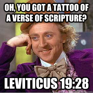 Oh, you got a tattoo of a verse of scripture? Leviticus 19:28  Creepy Wonka