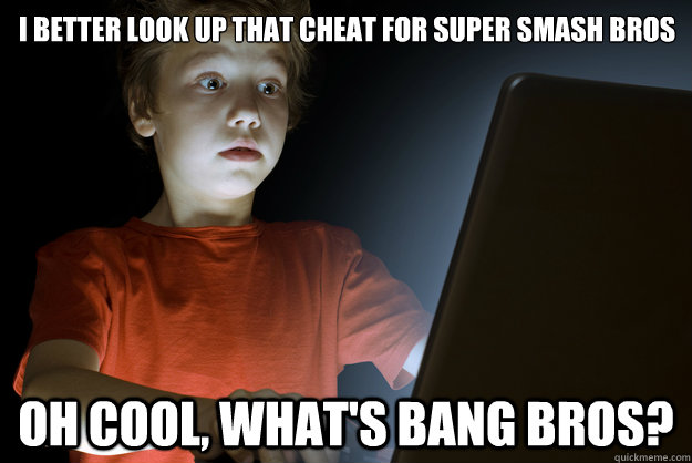 i better look up that cheat for super smash bros oh cool, what's bang bros?  scared first day on the internet kid