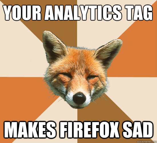 Your analytics tag
 makes firefox sad  Condescending Fox