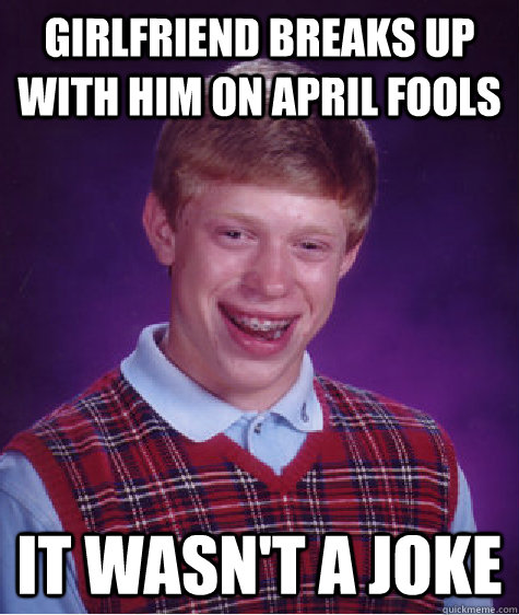 girlfriend breaks up with him on april fools it wasn't a joke - girlfriend breaks up with him on april fools it wasn't a joke  Bad Luck Brian