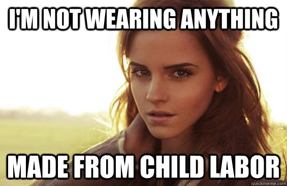 I'm not wearing anything made from child labor - I'm not wearing anything made from child labor  Emma Watson Tease