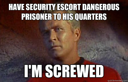 Have security escort dangerous prisoner to his quarters I'm screwed - Have security escort dangerous prisoner to his quarters I'm screwed  Star Trek Security Officer