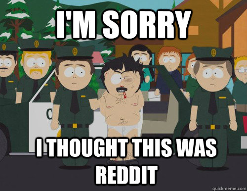 i'm sorry i thought this was reddit  