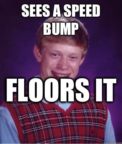 Sees a speed bump Floors it   Bad Luck Brian