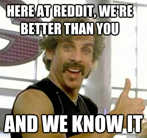 Here at Reddit, WE're better than you And we know it - Here at Reddit, WE're better than you And we know it  Dodgeball And We Know It