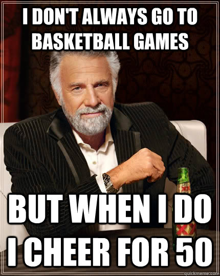 I don't always go to basketball games but when i do I cheer for 50  The Most Interesting Man In The World