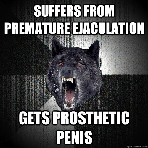 Suffers from premature ejaculation gets prosthetic penis  Insanity Wolf