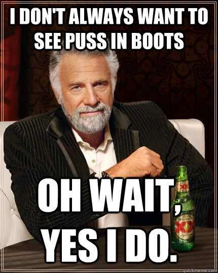 I don't always want to see Puss In Boots Oh wait, Yes I do. - I don't always want to see Puss In Boots Oh wait, Yes I do.  The Most Interesting Man In The World