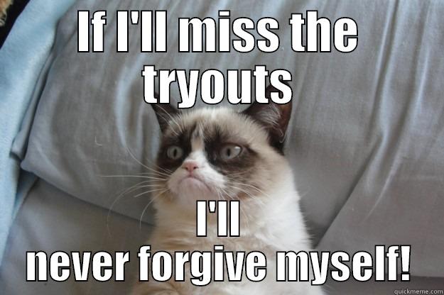 IF I'LL MISS THE TRYOUTS I'LL NEVER FORGIVE MYSELF! Grumpy Cat