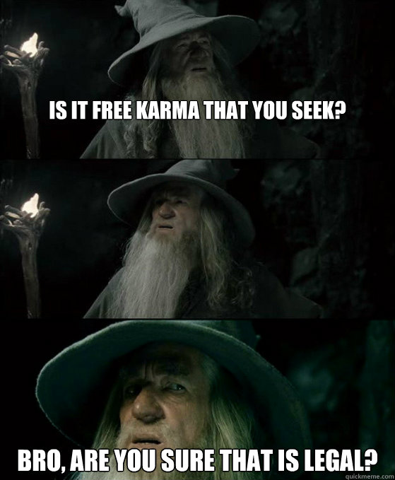 Is It free Karma that you seek? Bro, are you sure that is legal?  Confused Gandalf