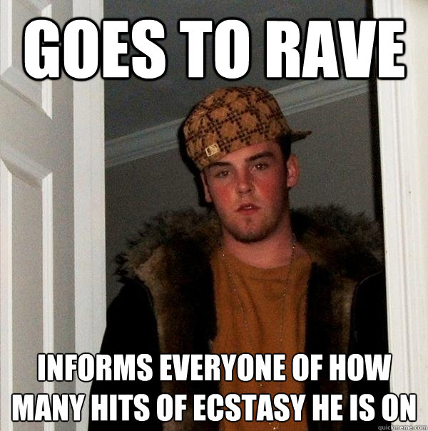 goes to rave informs everyone of how many hits of ecstasy he is on  Scumbag Steve