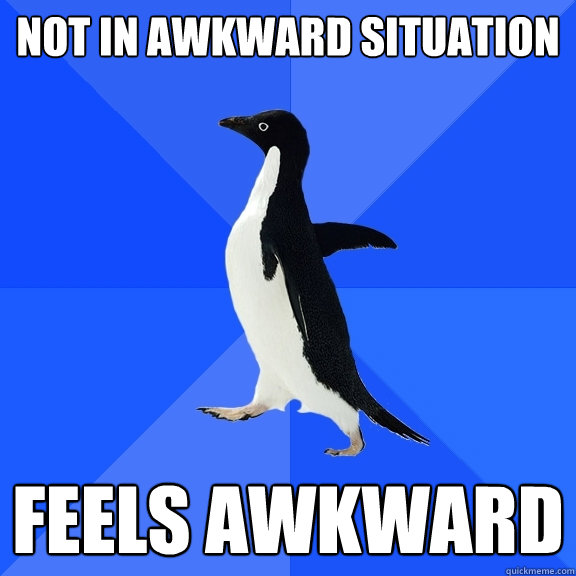 NOT in awkward situation feels awkward  Socially Awkward Penguin