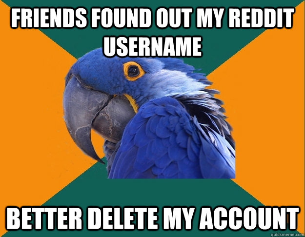 Friends found out my Reddit username better delete my account  Paranoid Parrot