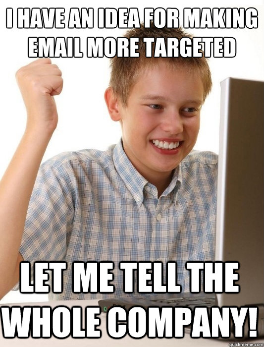 I have an idea for making email more targeted Let me tell the whole company!  First Day on the Internet Kid