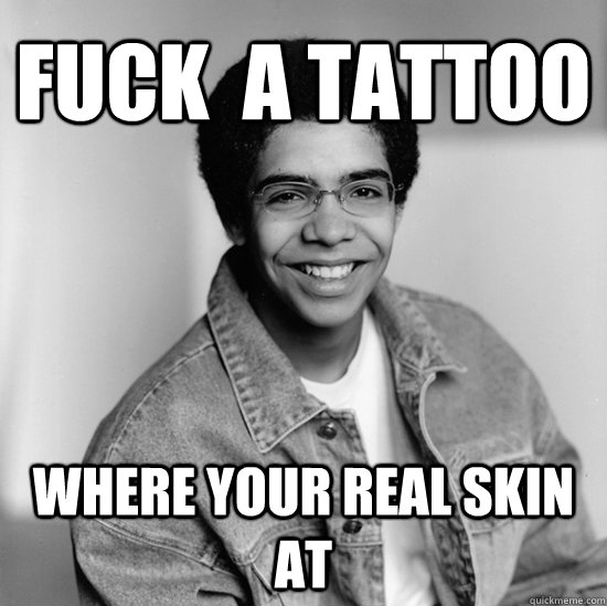 Fuck  a tattoo  where your real skin at  Drake