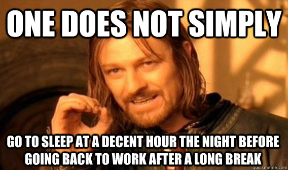 ONE DOES NOT SIMPLY GO TO SLEEP AT A DECENT HOUR THE NIGHT BEFORE GOING BACK TO WORK AFTER A LONG BREAK  One Does Not Simply