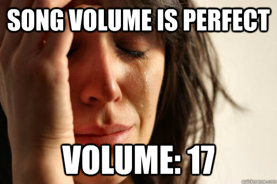 Song Volume is perfect Volume: 17  First World Problems