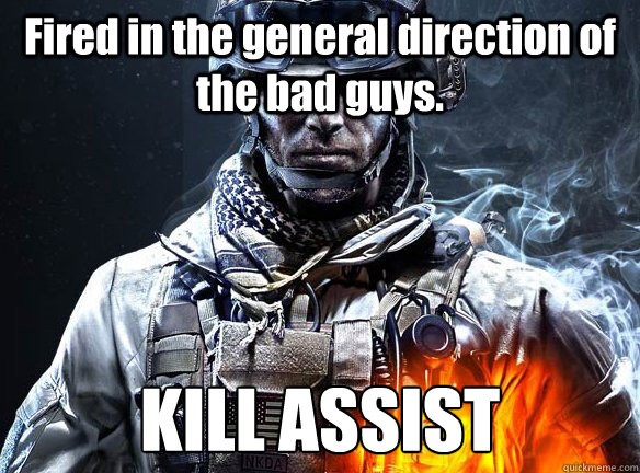 Fired in the general direction of the bad guys. KILL ASSIST - Fired in the general direction of the bad guys. KILL ASSIST  Battlefield 3