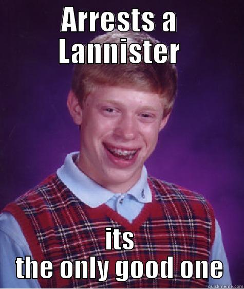 ARRESTS A LANNISTER ITS THE ONLY GOOD ONE Bad Luck Brian