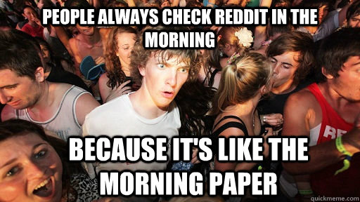 People always check reddit in the morning because it's like the morning paper   Sudden Clarity Clarence