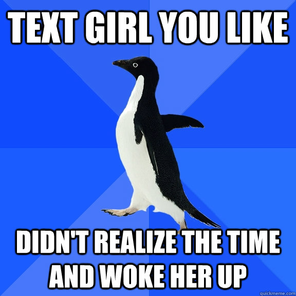 Text girl you like Didn't realize the time and woke her up  Socially Awkward Penguin