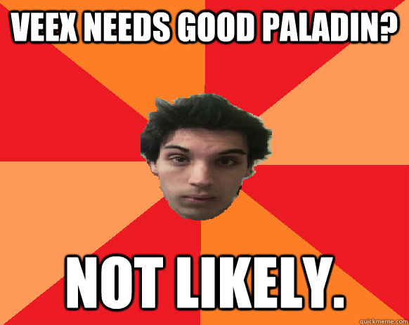 Veex needs good paladin? Not likely.  Idiot WoW player
