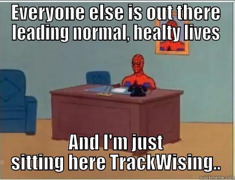 EVERYONE ELSE IS OUT THERE LEADING NORMAL, HEALTY LIVES AND I'M JUST SITTING HERE TRACKWISING.. Spiderman Desk