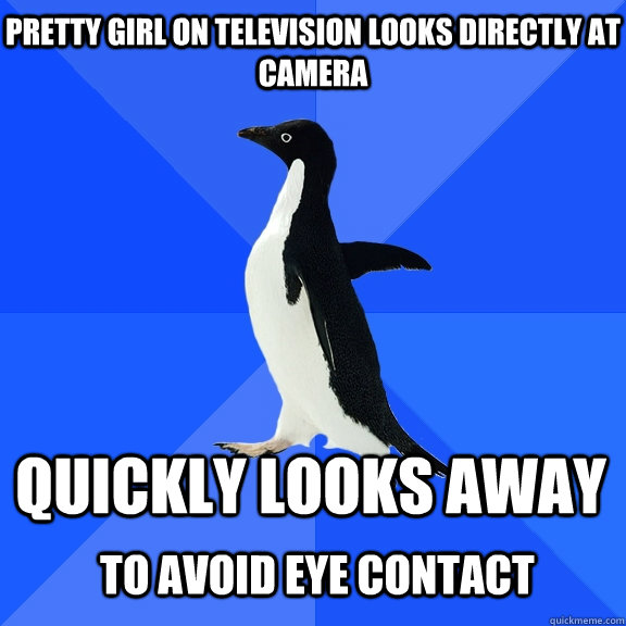 Pretty girl on Television looks directly at camera quickly looks away   to avoid eye contact  Socially Awkward Penguin